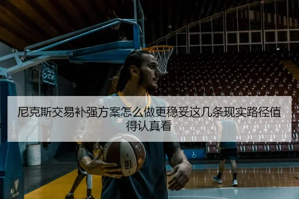 尼克斯交易补强方案怎么做更稳妥这几条现实路径值得认真看 - Kaiyun